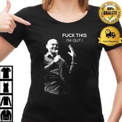 Quote Fuck This I'M Out Bill Burr T-Shirt