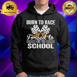 Racing Born To Race Forced To Go To School Hoodie