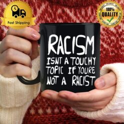 Racism Isn'T A Touchy Topic If You'Re Not A Racis Mug