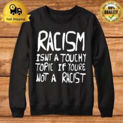 Racism Isn'T A Touchy Topic If You'Re Not A Racis Sweatshirt