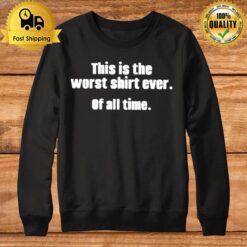 This Is The Worst Ever Of All Time Sweatshirt