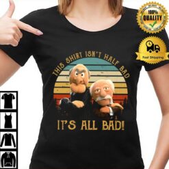 This Isn'T Half Bad It'S All Bad The Muppet Show Muppet Puppet Statler Waldorf T-Shirt