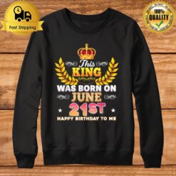 This King Was Born On June 21 21St Happy Birthday To Me T Sweatshirt