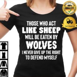 Those Who Act Like Sheep Will Be Eaten By Wolves I Never Give Up The Right To Defend Myself T-Shirt