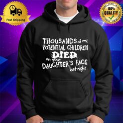 Thousands Of My Potential Children Died On Your Daughter'S Face Last Night Hoodie