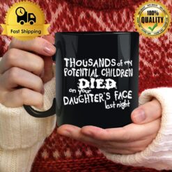 Thousands Of My Potential Children Died On Your Daughter'S Face Last Night Mug