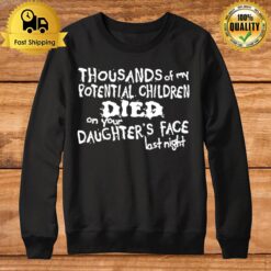 Thousands Of My Potential Children Died On Your Daughter'S Face Last Night Sweatshirt