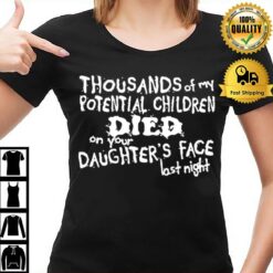 Thousands Of My Potential Children Died On Your Daughter'S Face Last Night T-Shirt