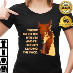 Throw Me To The Wolves And I'Ll Return Leading The Pack T-Shirt