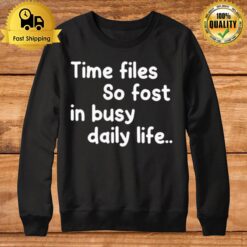 Time Files So Fast In Busy Daily Life Sweatshirt