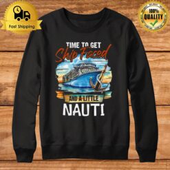 Time To Get Ship Faced And Get A Little Nauti Cruising Cruise Fans Sweatshirt