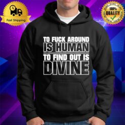 To Fuck Around Is Human To Find Out Is Divine Hoodie