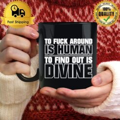 To Fuck Around Is Human To Find Out Is Divine Mug