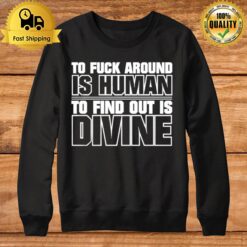 To Fuck Around Is Human To Find Out Is Divine Sweatshirt