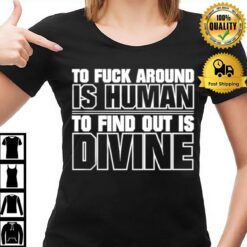 To Fuck Around Is Human To Find Out Is Divine T-Shirt