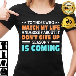 To Those Who Watch My Life And Gossip About It Don'T Give Up Season 7 Is Coming T-Shirt
