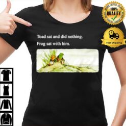 Toad Sat And Did Nothing Frog Sat With Him T-Shirt