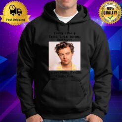 Today I Don'T Feel Like Doing Anything Except Harry Styles I'D Do Him Hoodie