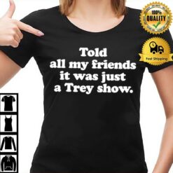 Told All My Friends It Was Just A Trey Show T-Shirt