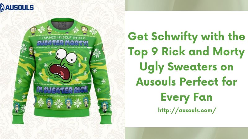 Get Schwifty with the Top 9 Rick and Morty Ugly Sweaters on Ausouls Perfect for Every Fan