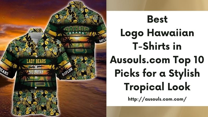 Best Logo Hawaiian T-Shirts in Ausouls.com Top 10 Picks for a Stylish Tropical Look