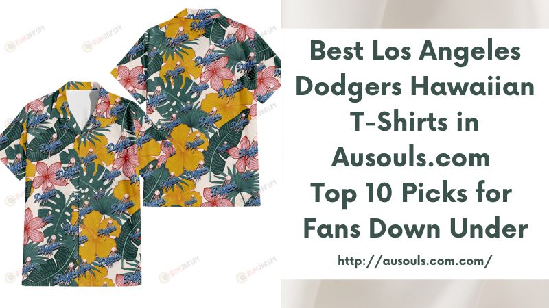 Best Los Angeles Dodgers Hawaiian T-Shirts in Ausouls.com Top 10 Picks for Fans Down Under
