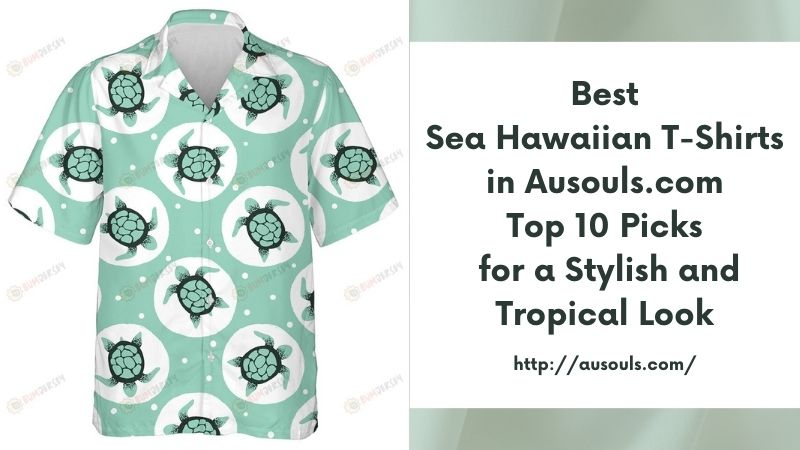 Best Sea Hawaiian T-Shirts in Ausouls.com Top 10 Picks for a Stylish and Tropical Look