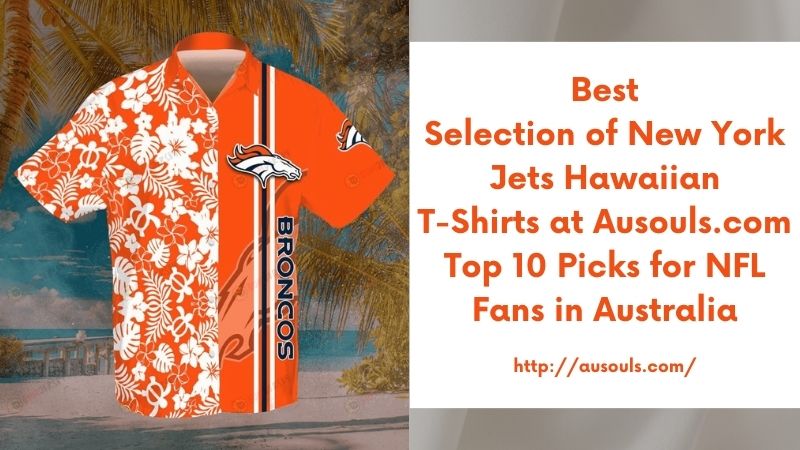 Best Selection of New York Jets Hawaiian T-Shirts at Ausouls.com Top 10 Picks for NFL Fans in Australia