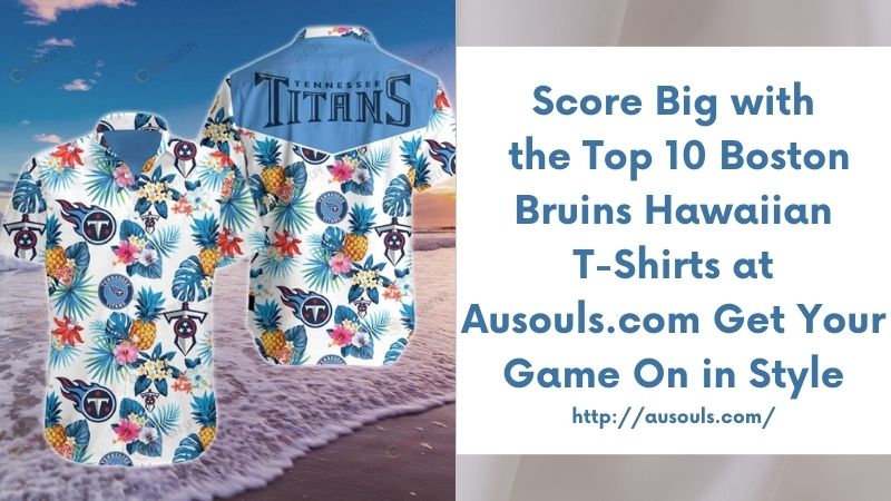 Score Big with the Top 10 Boston Bruins Hawaiian T-Shirts at Ausouls.com Get Your Game On in Style