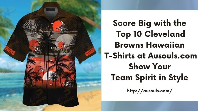 Score Big with the Top 10 Cleveland Browns Hawaiian T-Shirts at Ausouls.com Show Your Team Spirit in Style