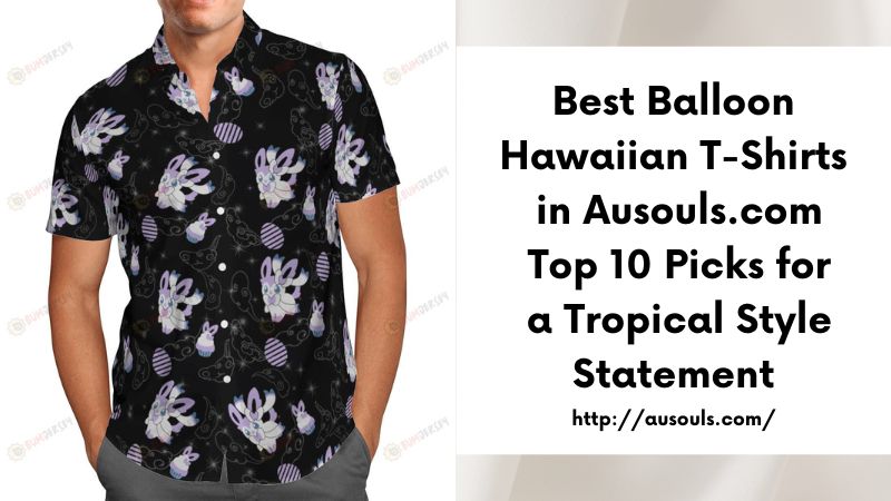 Best Balloon Hawaiian T-Shirts in Ausouls.com Top 10 Picks for a Tropical Style Statement