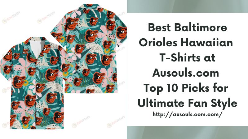 Best Baltimore Orioles Hawaiian T-Shirts at Ausouls.com Top 10 Picks for Ultimate Fan Style