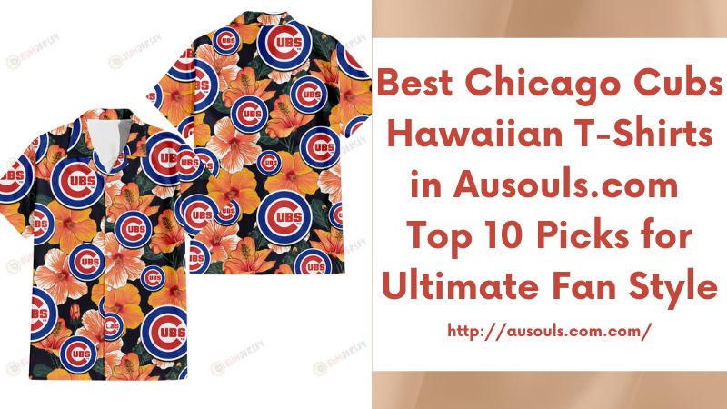 Best Chicago Cubs Hawaiian T-Shirts in Ausouls.com Top 10 Picks for Ultimate Fan Style
