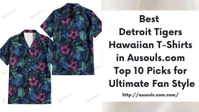 Best Detroit Tigers Hawaiian T-Shirts in Ausouls.com Top 10 Picks for Ultimate Fan Style