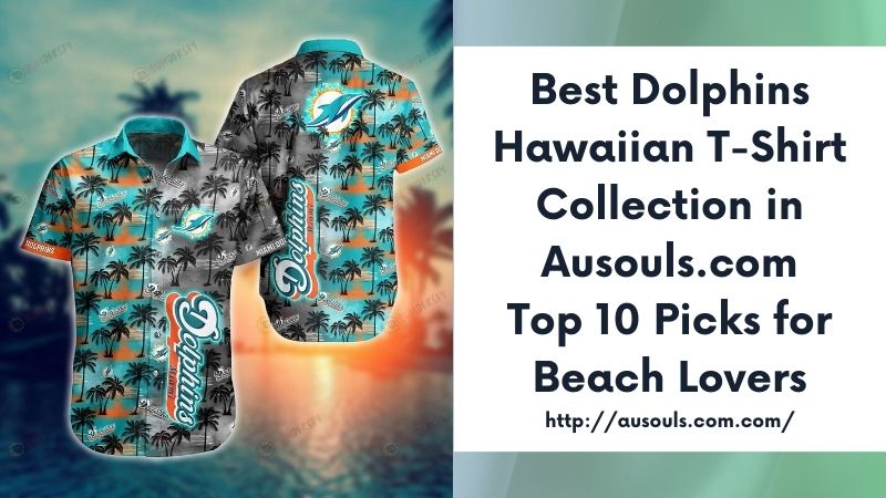 Best Dolphins Hawaiian T-Shirt Collection in Ausouls.com Top 10 Picks for Beach Lovers