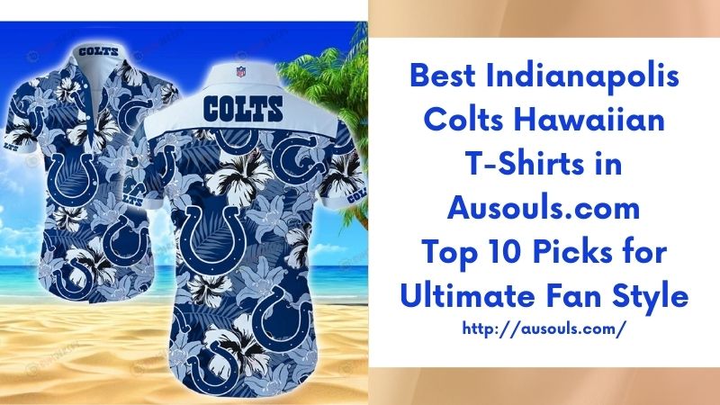 Best Indianapolis Colts Hawaiian T-Shirts in Ausouls.com Top 10 Picks for Ultimate Fan Style