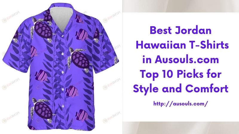 Best Jordan Hawaiian T-Shirts in Ausouls.com Top 10 Picks for Style and Comfort