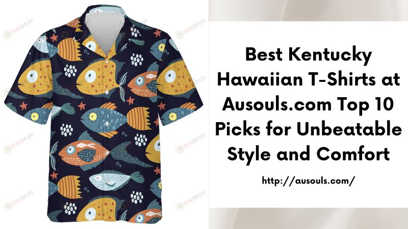 Best Kentucky Hawaiian T-Shirts at Ausouls.com Top 10 Picks for Unbeatable Style and Comfort