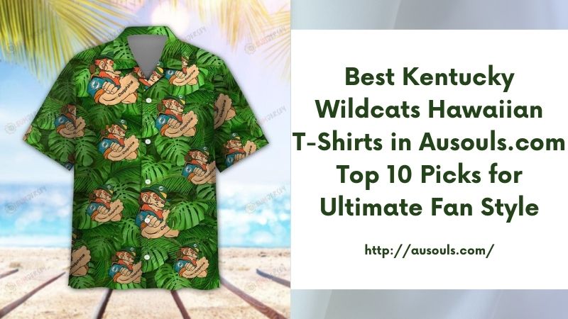 Best Kentucky Wildcats Hawaiian T-Shirts in Ausouls.com Top 10 Picks for Ultimate Fan Style