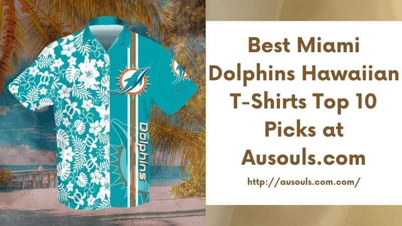 Best Miami Dolphins Hawaiian T-Shirts Top 10 Picks at Ausouls.com