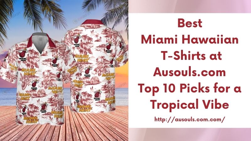 Best Miami Hawaiian T-Shirts at Ausouls.com Top 10 Picks for a Tropical Vibe