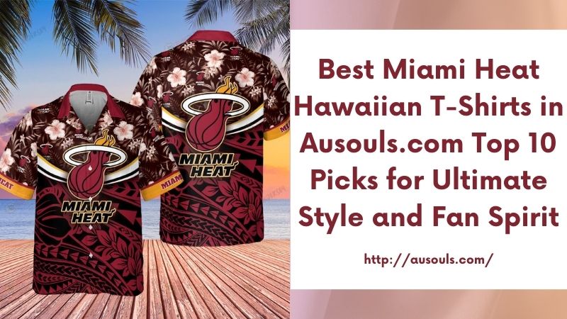Best Miami Heat Hawaiian T-Shirts in Ausouls.com Top 10 Picks for Ultimate Style and Fan Spirit
