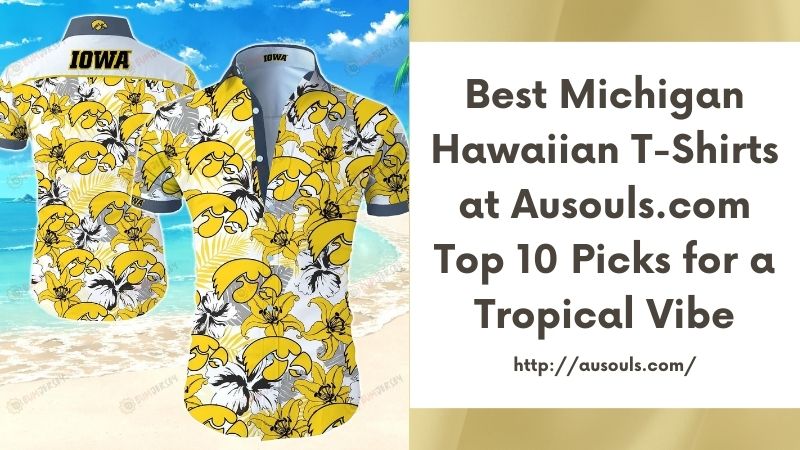 Best Michigan Hawaiian T-Shirts at Ausouls.com Top 10 Picks for a Tropical Vibe