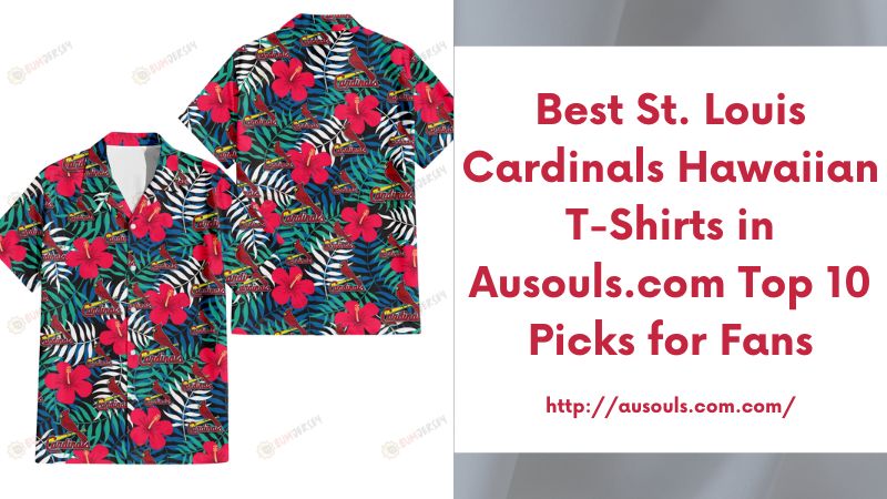 Best St. Louis Cardinals Hawaiian T-Shirts in Ausouls.com Top 10 Picks for Fans