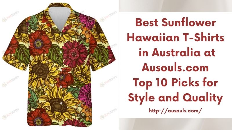 Best Sunflower Hawaiian T-Shirts in Australia at Ausouls.com Top 10 Picks for Style and Quality