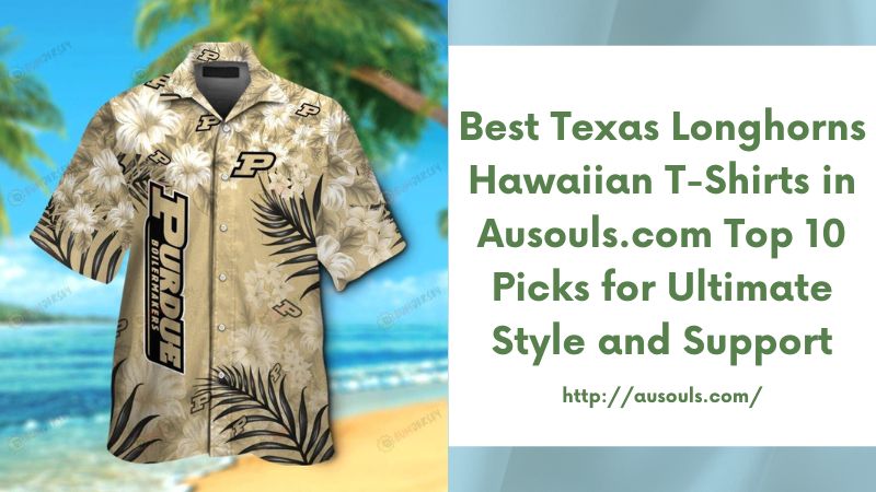 Best Texas Longhorns Hawaiian T-Shirts in Ausouls.com Top 10 Picks for Ultimate Style and Support