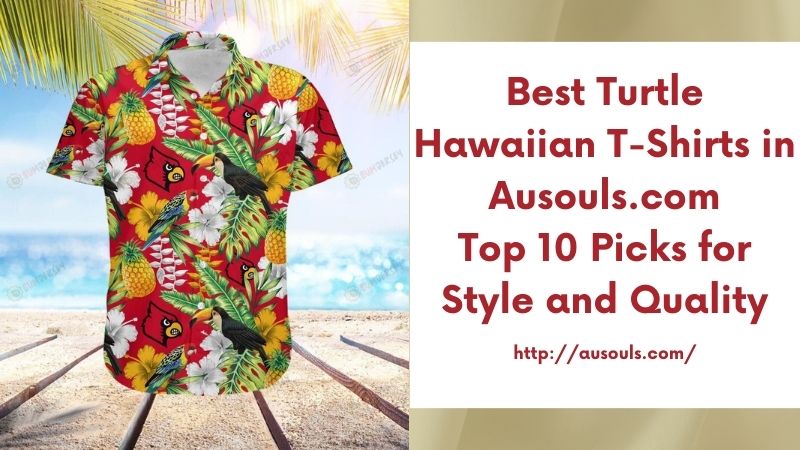 Best Turtle Hawaiian T-Shirts in Ausouls.com Top 10 Picks for Style and Quality
