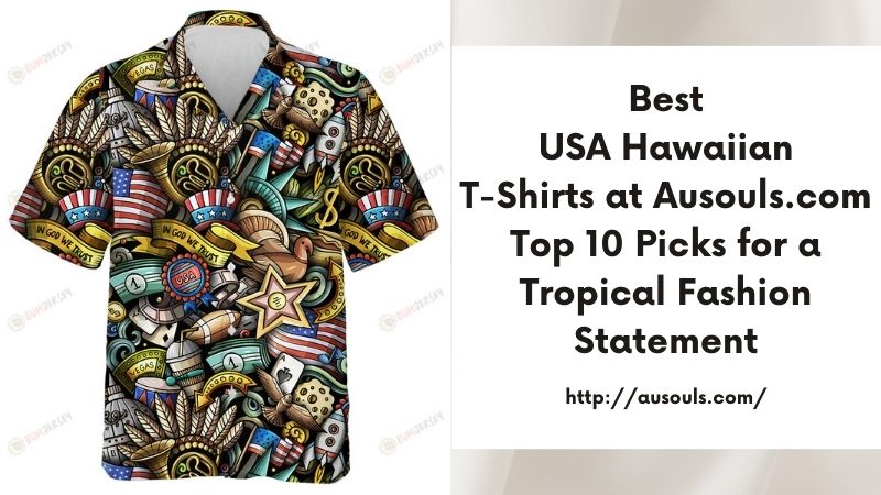 Best USA Hawaiian T-Shirts at Ausouls.com Top 10 Picks for a Tropical Fashion Statement