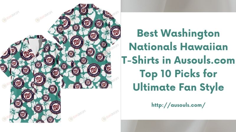 Best Washington Nationals Hawaiian T-Shirts in Ausouls.com Top 10 Picks for Ultimate Fan Style