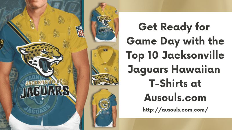 Get Ready for Game Day with the Top 10 Jacksonville Jaguars Hawaiian T-Shirts at Ausouls.com